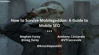 How to Survive Mobilegeddon: A Guide to
Mobile SEO
Meghan Furey
@meg_furey
Anthony Caccavale
@VTCaccavale
@KnucklepuckDC
 