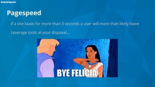 Pagespeed
If a site loads for more than 3 seconds a user will more than likely leave
Leverage tools at your disposal...
 