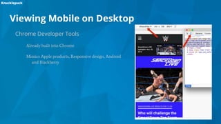 Viewing Mobile on Desktop
Chrome Developer Tools
Already built into Chrome
Mimics Apple products, Responsive design, Android
and Blackberry
 