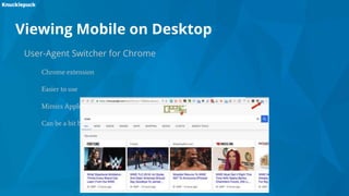Viewing Mobile on Desktop
User-Agent Switcher for Chrome
Chrome extension
Easier to use
Mimics Apple products, Responsive design, Android and Blackberry
Can be a bit buggy
 