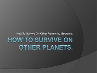 How To Survive On Other Planets by Georgina.
 