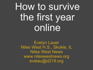 How to survive the first year online Evelyn Lauer Niles West H.S., Skokie, IL Niles West News www.nileswestnews.org [email_address] 