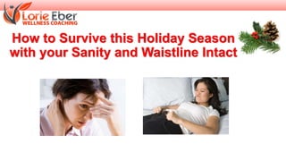 How to Survive this Holiday Season
with your Sanity and Waistline Intact
 
