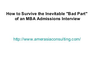 http://www.amerasiaconsulting.com/
How to Survive the Inevitable "Bad Part"
of an MBA Admissions Interview
 
