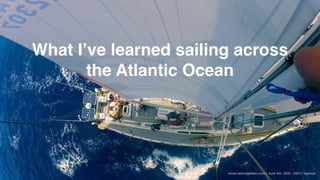 What I’ve learned sailing across
the Atlantic Ocean
www.caterinafalleni.com | June 5th, 2015 - NEXT, Genova
 