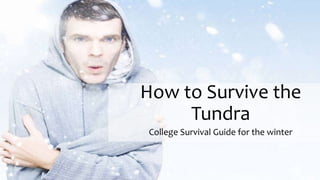How to Survive the
Tundra
College Survival Guide for the winter
 