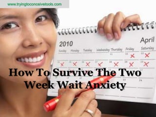 www.tryingtoconceivetools.com




How To Survive The Two
  Week Wait Anxiety
 