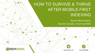HOW TO SURVIVE & THRIVE
AFTER MOBILE-FIRST
INDEXING
Search Birmingham
Rachel Costello, Technical SEO
@DeepCrawl SearchBHM
 