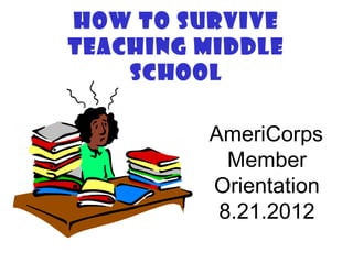 How To Survive
Teaching Middle
    School

         AmeriCorps
           Member
         Orientation
          8.21.2012
 