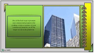One of the best ways to promote
your commercial property is by
posting a video or picture of your
commercial property on all the
major social media platforms.
 