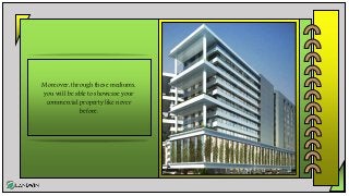 Moreover, through these mediums,
you will be able to showcase your
commercial property like never
before.
 