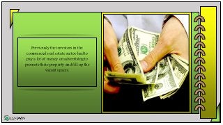 Previously the investors in the
commercial real estate sector had to
pay a lot of money on advertising to
promote their property and fill up the
vacant spaces.
 