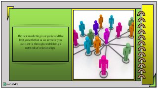 The best marketing is organic and the
best growth that as an investor you
can have is through establishing a
network of relationships.
 
