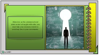 Moreover, as the commercial real
estate sector is fraught with risks, you
must take your decisions wisely to
avoid any loss to your investments.
 