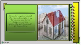 However, the competition in the real
estate sector is also rising day by day
& if you do not know effective
strategies to market your
commercial property, then you will
lose the competition.
 