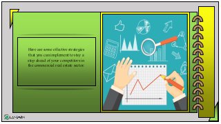 Here are some effective strategies
that you can implement to stay a
step ahead of your competitors in
the commercial real estate sector.
 