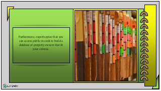 Furthermore, experts opine that you
can access public records to build a
database of property owners that fit
your criteria.
 