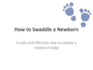 How to Swaddle a Newborn
A safe and effective way to soothe a
newborn baby
 
