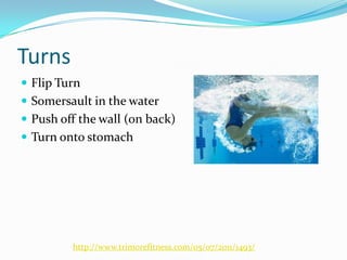 Turns
 Flip Turn
 Somersault in the water
 Push off the wall (on back)
 Turn onto stomach




         http://www.trimorefitness.com/05/07/2011/1493/
 