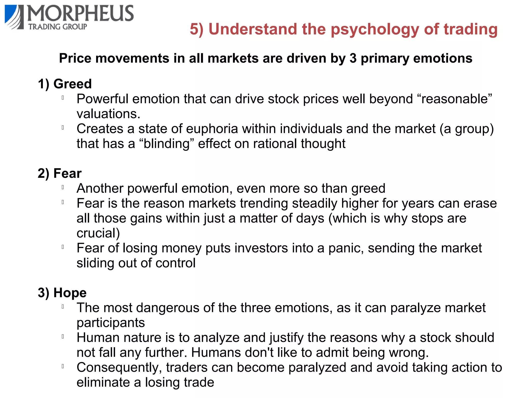 4) Have a disciplined
money management strategy
Why risk control matters A 50% loss requires a 100% gain just to break even!
Amount Stock Drops

Gain Needed to Break Even

5%

5.26%

10%

11.10%

20%

25.00%

30%

42.86%

40%

66.67%

50%

100%

60%

150%

70%

233.33%

80%

400%

90%

900%

 