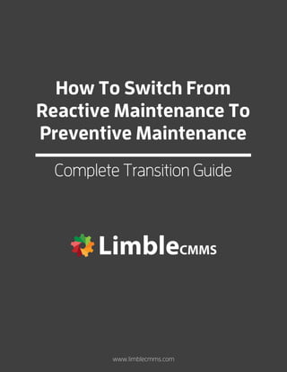How To Switch From
Reactive Maintenance To
Preventive Maintenance
Complete Transition Guide
www.limblecmms.com
 