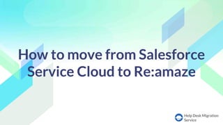 Help Desk Migration
Service
How to move from Salesforce
Service Cloud to Re:amaze
 