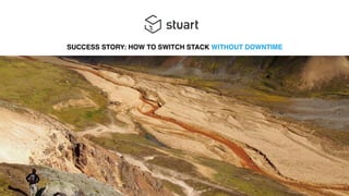 SUCCESS STORY: HOW TO SWITCH STACK WITHOUT DOWNTIME
 