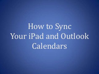 How to Sync
Your iPad and Outlook
Calendars
 