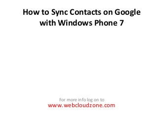How to Sync Contacts on Google
with Windows Phone 7

For more info log on to

www.webcloudzone.com

 