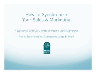 How To Synchronize
      Your Sales & Marketing

A Workshop with Gary White of Pacific Crest Marketing

   Tips & Techniques for Companies Large & Small
 