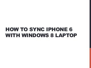 HOW TO SYNC IPHONE 6
WITH WINDOWS 8 LAPTOP
 