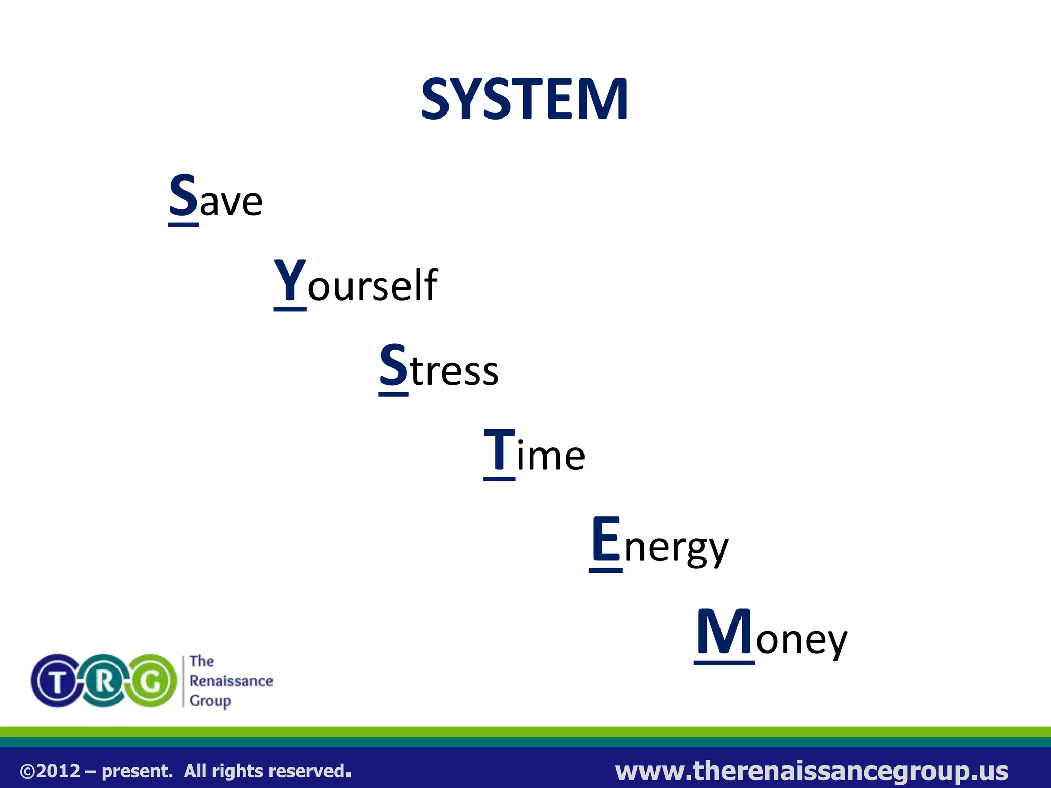 ©2012 – present. All rights reserved. www.therenaissancegroup.us
SYSTEM
Save
Yourself
Stress
Time
Energy
Money
 
