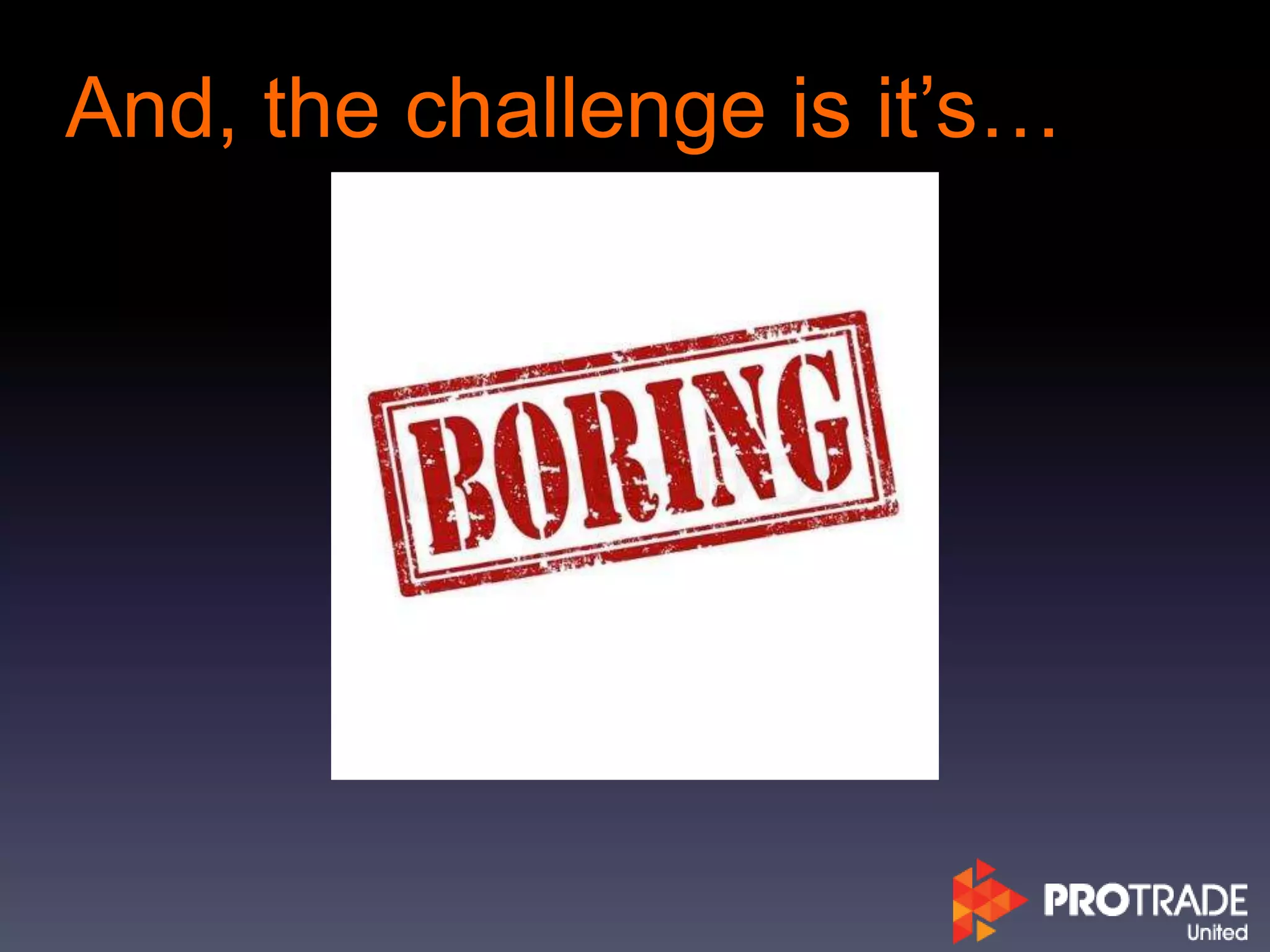 And, the challenge is it’s…
 