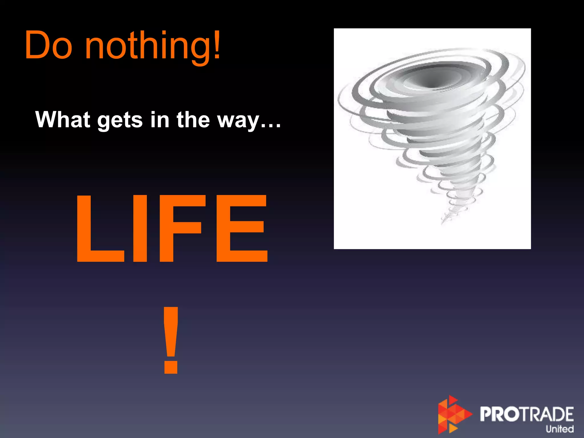 Do nothing!
What gets in the way…
LIFE
!
 