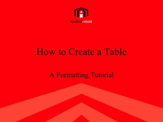 How to Create a Table

      A Formatting Tutorial




1
 