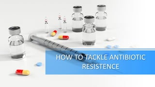 HOW TO TACKLE ANTIBIOTIC
RESISTENCE
 