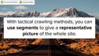 Learn more about a site by breaking it into
manageable, predictable chunks.
@rachellcostello brightonSEO
 