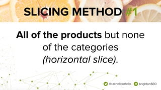 SLICING METHOD #1
All of the products but none
of the categories
(horizontal slice).
@rachellcostello brightonSEO
 