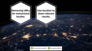 Removing URLs
for nonsensical
locales.
Use location to
show relevant
results.
@rachellcostello brightonSEO
 