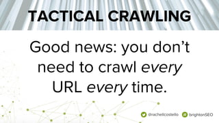 Good news: you don’t
need to crawl every
URL every time.
TACTICAL CRAWLING
@rachellcostello brightonSEO
 