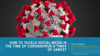 HOW TO TACKLE SOCIAL MEDIA IN
THE TIME OF CORONAVIRUS & TIMES
OF UNREST
Julia Campbell
www.jcsocialmarketing.co
m
 