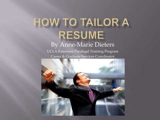 How to tailor a resume By Anne-Marie Dieters UCLA Extension Paralegal Training Program  Career & Graduate Services Coordinator 