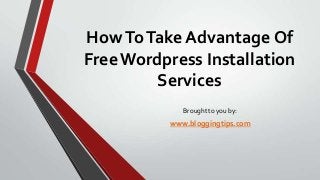 How To Take Advantage Of
Free Wordpress Installation
Services
Brought to you by:

www.bloggingtips.com

 