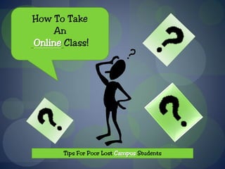 How To Take
    An
Online Class!




       Tips For Poor Lost Campus Students
 