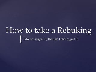 {
How to take a Rebuking
I do not regret it; though I did regret it