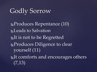 Produces Repentance (10)
Leads to Salvation
It is not to be Regretted
Produces Diligence to clear
yourself (11)
It comforts and encourages others
(7,13)
Godly Sorrow
