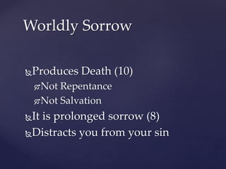 Produces Death (10)
Not Repentance
Not Salvation
It is prolonged sorrow (8)
Distracts you from your sin
Worldly Sorrow