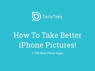 How To Take Better
iPhone Pictures!
+ The Best Photo Apps
 