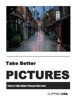 Take Better
PICTURES
How to Take Better Pictures than Ever
CLIPPING USA
 