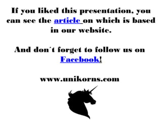 If you liked this presentation, you
can see the article on which is based
in our website.
And don´t forget to follow us on 
Facebook!
www.unikorns.com 
                       
 